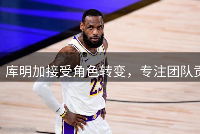 库明加接受角色转变，专注团队贡献