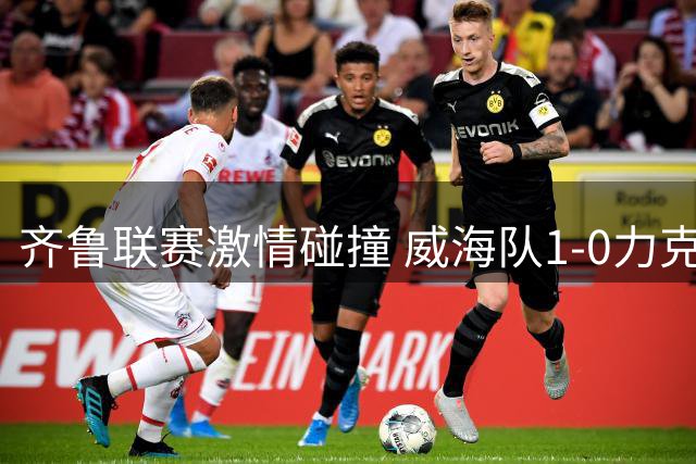 齐鲁联赛激情碰撞 威海队1-0力克济宁队